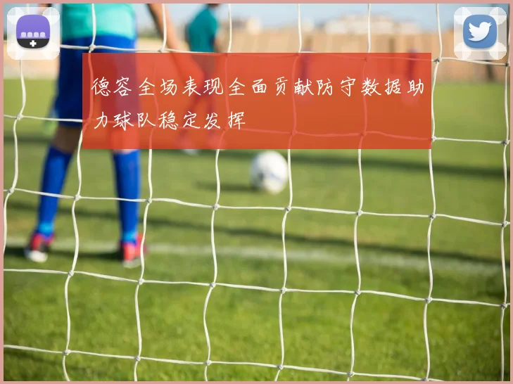 德容全场表现全面贡献防守数据助力球队稳定发挥