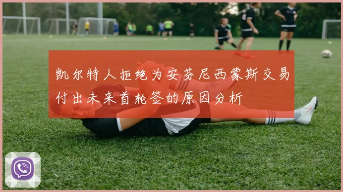 凯尔特人拒绝为安芬尼西蒙斯交易付出未来首轮签的原因分析