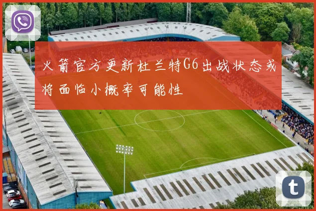 火箭官方更新杜兰特G6出战状态或将面临小概率可能性