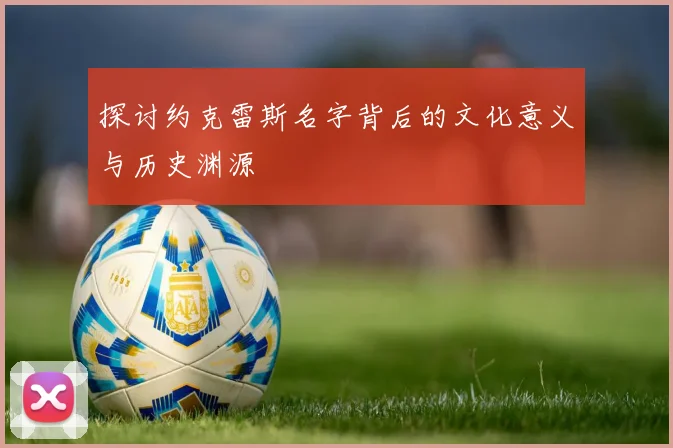 探讨约克雷斯名字背后的文化意义与历史渊源
