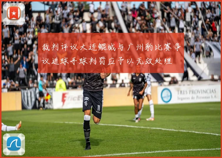裁判评议大连鲲城与广州豹比赛争议进球手球判罚应予以无效处理