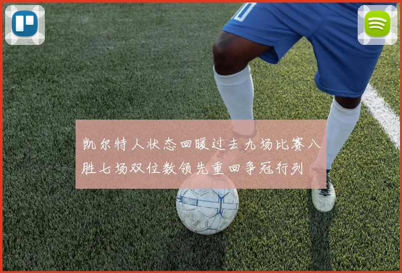 凯尔特人状态回暖过去九场比赛八胜七场双位数领先重回争冠行列