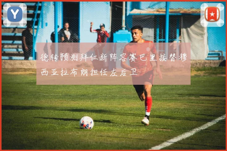德转预测拜仁新阵容赛巴里接替穆西亚拉布朗担任左后卫