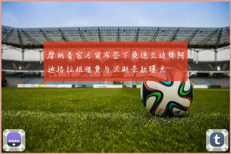 摩纳哥官方宣布签下桑德兰边锋阿迪格拉租借费与买断条款曝光