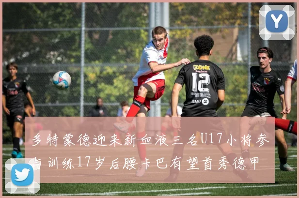 多特蒙德迎来新血液三名U17小将参与训练17岁后腰卡巴有望首秀德甲