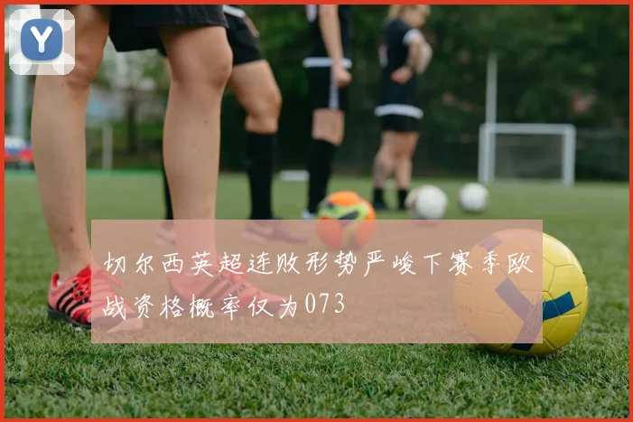 切尔西英超连败形势严峻下赛季欧战资格概率仅为073
